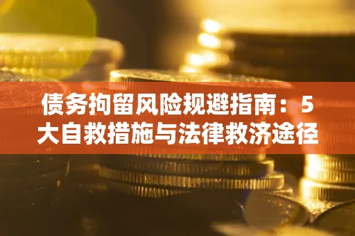 济南债务拘留风险规避指南：5大自救措施与法律救济途径