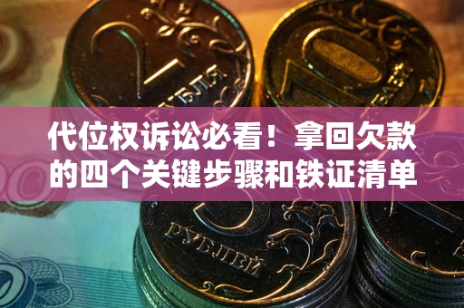 济南代位权诉讼必看!拿回欠款的四个关键步骤和铁证清单 济南代位权诉讼必看!拿回欠款的四个关键步骤和铁证清单