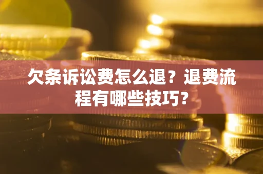 济南欠条诉讼费怎么退？退费流程有哪些技巧？