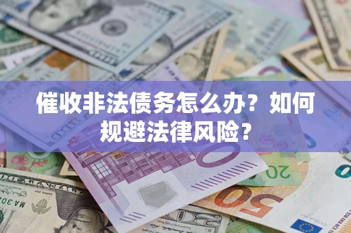 济南催收非法债务怎么办？如何规避法律风险？