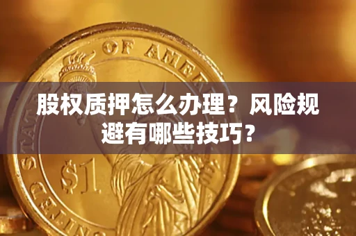 济南股权质押怎么办理？风险规避有哪些技巧？