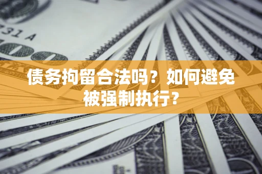 济南债务拘留合法吗？如何避免被强制执行？