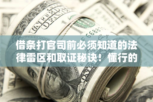 济南借条打官司前必须知道的法律雷区和取证秘诀！懂行的人已经留好这些证据