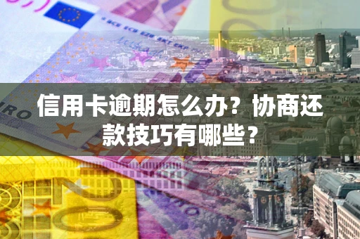 济南信用卡逾期怎么办？协商还款技巧有哪些？