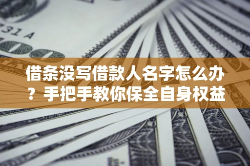 济南借条没写借款人名字怎么办？手把手教你保全自身权益