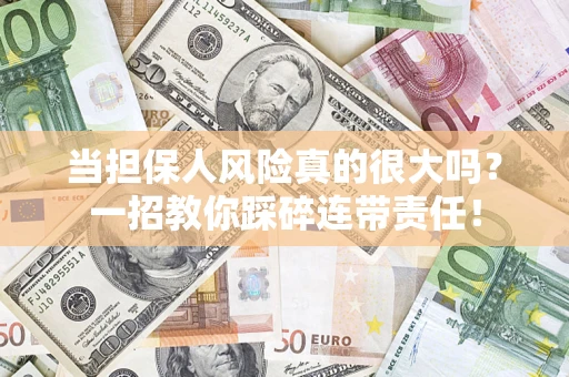 济南当担保人风险真的很大吗？一招教你踩碎连带责任！