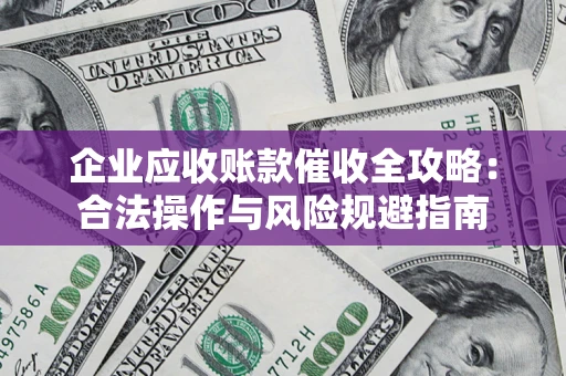 济南企业应收账款催收全攻略：合法操作与风险规避指南