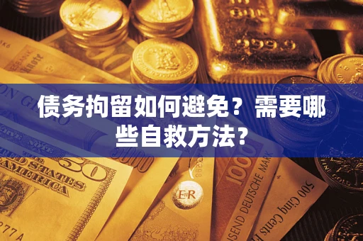 济南债务拘留如何避免？需要哪些自救方法？