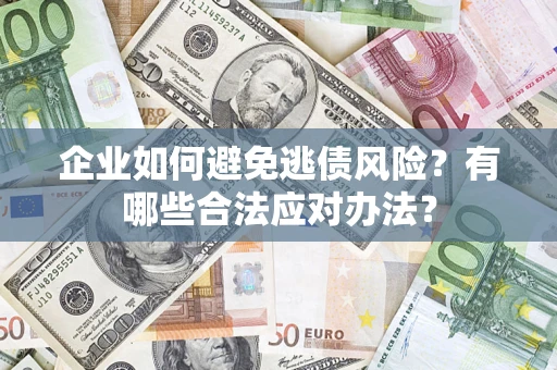 济南企业如何避免逃债风险？有哪些合法应对办法？