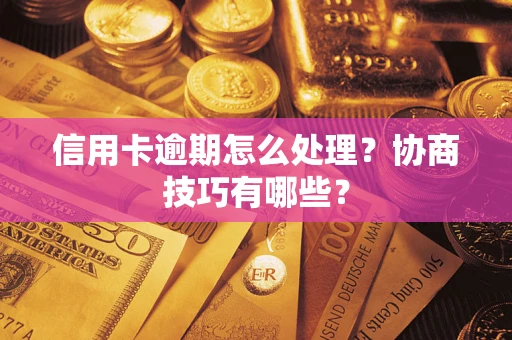 济南信用卡逾期怎么处理？协商技巧有哪些？