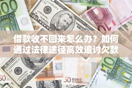 济南借款收不回来怎么办?如何通过法律途径高效追讨欠款? 济南借款收不回来怎么办?如何通过法律途径高效追讨欠款?