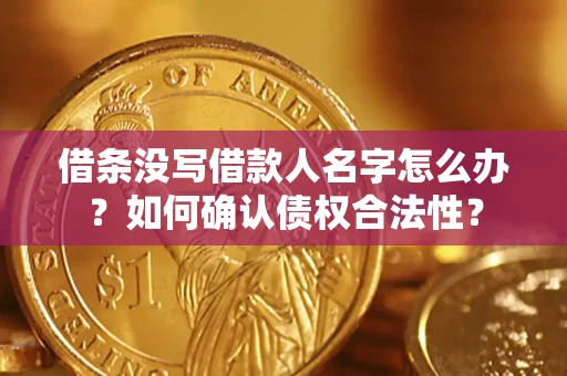 济南借条没写借款人名字怎么办？如何确认债权合法性？