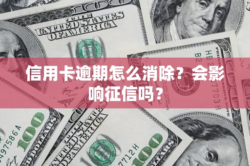 济南信用卡逾期怎么消除？会影响征信吗？