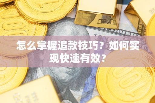济南怎么掌握追款技巧？如何实现快速有效？