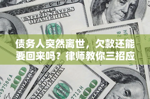 济南债务人突然离世，欠款还能要回来吗？律师教你三招应对