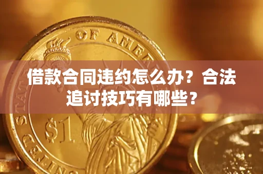 济南借款合同违约怎么办？合法追讨技巧有哪些？