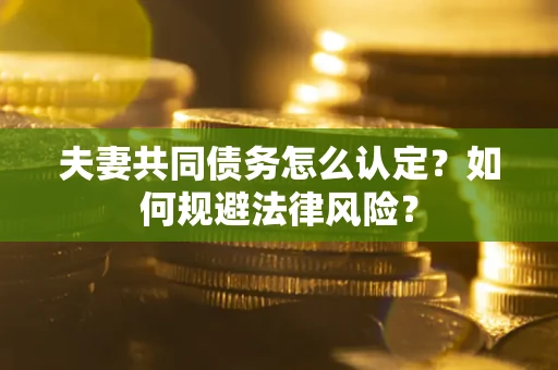 济南夫妻共同债务怎么认定？如何规避法律风险？