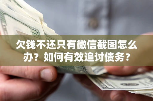 济南欠钱不还只有微信截图怎么办？如何有效追讨债务？