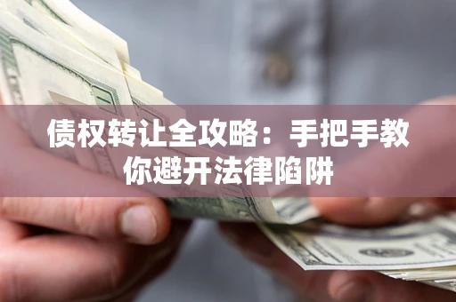 济南债权转让全攻略：手把手教你避开法律陷阱