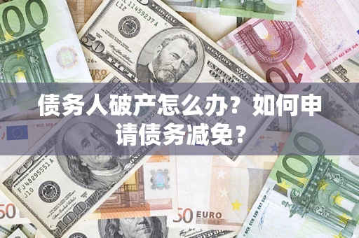 济南债务人破产怎么办？如何申请债务减免？