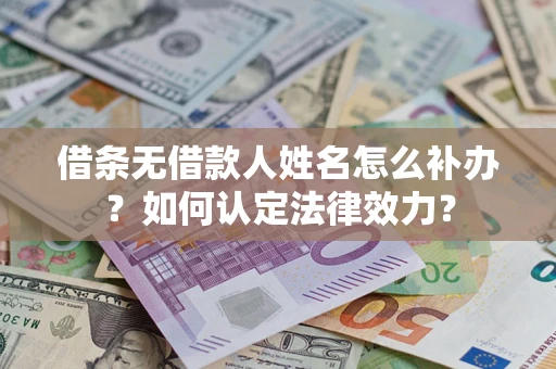 济南借条无借款人姓名怎么补办？如何认定法律效力？