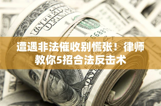 济南遭遇非法催收别慌张！律师教你5招合法反击术