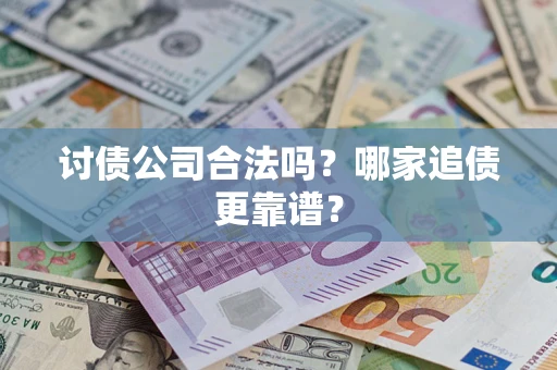济南讨债公司合法吗？哪家追债更靠谱？