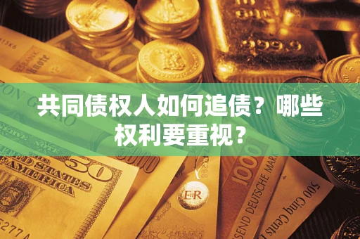 济南共同债权人如何追债？哪些权利要重视？