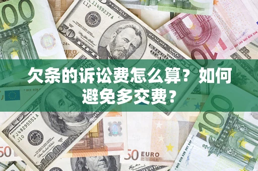 济南欠条的诉讼费怎么算？如何避免多交费？