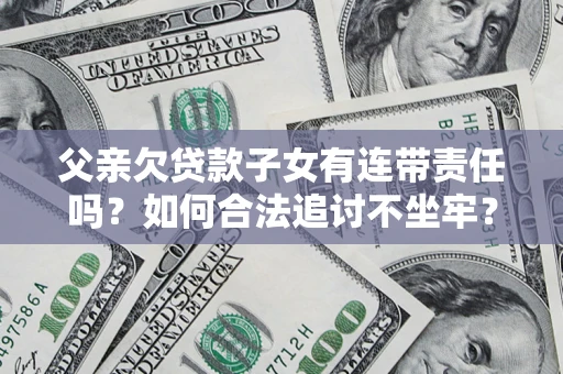 济南父亲欠贷款子女有连带责任吗？如何合法追讨不坐牢？