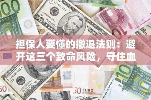 济南担保人要懂的撤退法则：避开这三个致命风险，守住血汗钱