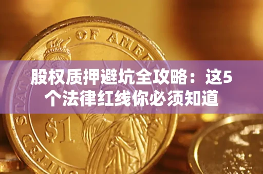 济南股权质押避坑全攻略：这5个法律红线你必须知道