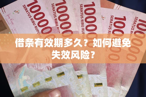 济南借条有效期多久？如何避免失效风险？