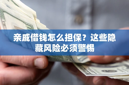 济南亲戚借钱怎么担保？这些隐藏风险必须警惕