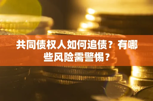 济南共同债权人如何追债？有哪些风险需警惕？
