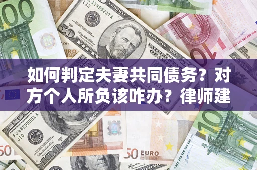 济南如何判定夫妻共同债务？对方个人所负该咋办？律师建议