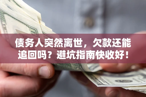 济南债务人突然离世，欠款还能追回吗？避坑指南快收好！
