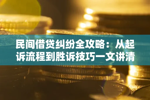 济南民间借贷纠纷全攻略：从起诉流程到胜诉技巧一文讲清