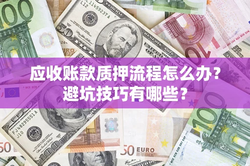 济南应收账款质押流程怎么办？避坑技巧有哪些？