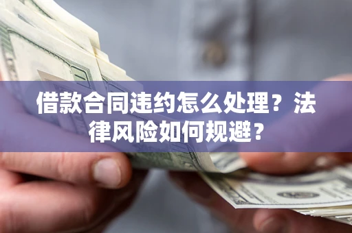 济南借款合同违约怎么处理？法律风险如何规避？