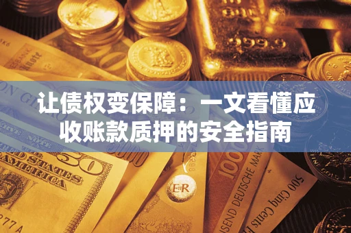 济南让债权变保障：一文看懂应收账款质押的安全指南
