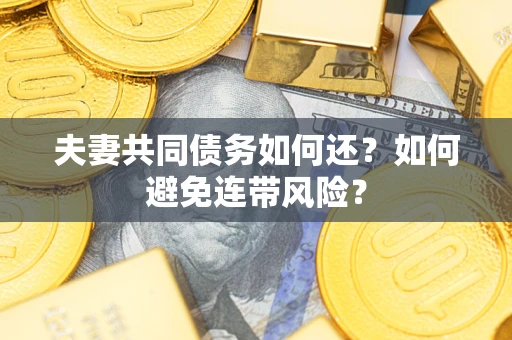 济南夫妻共同债务如何还？如何避免连带风险？