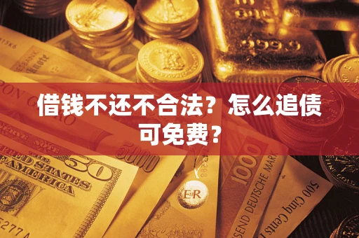 济南借钱不还不合法？怎么追债可免费？
