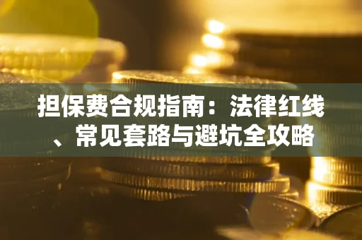 济南担保费合规指南：法律红线、常见套路与避坑全攻略
