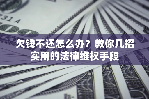 济南欠钱不还怎么办？教你几招实用的法律维权手段
