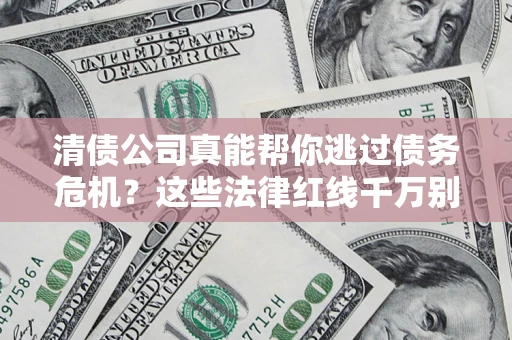 济南清债公司真能帮你逃过债务危机？这些法律红线千万别踩