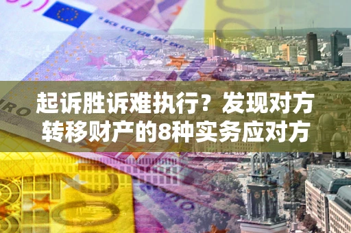 济南起诉胜诉难执行？发现对方转移财产的8种实务应对方案
