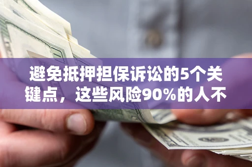 济南避免抵押担保诉讼的5个关键点，这些风险90%的人不知道！