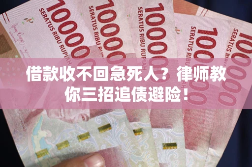 济南借款收不回急死人？律师教你三招追债避险！
