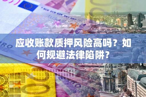 济南应收账款质押风险高吗？如何规避法律陷阱？